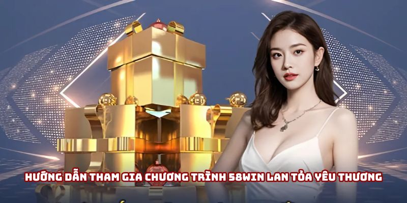 Hướng dẫn tham gia 58win Lan Tỏa Yêu Thương.