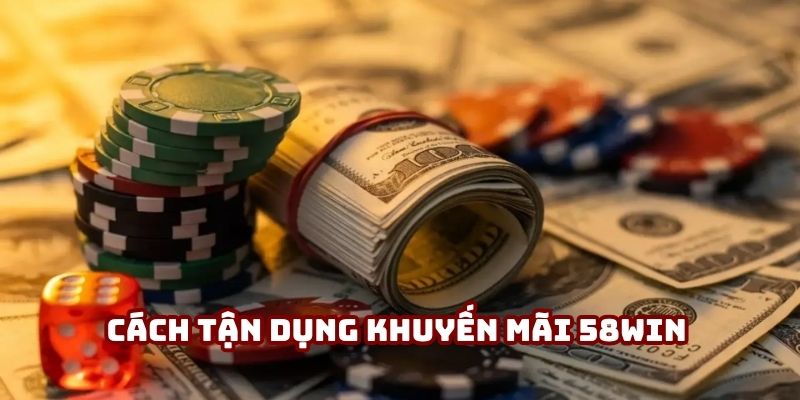 Cách tận dụng khuyến mãi 58win theo mô hình chuyên nghiệp để sinh lời