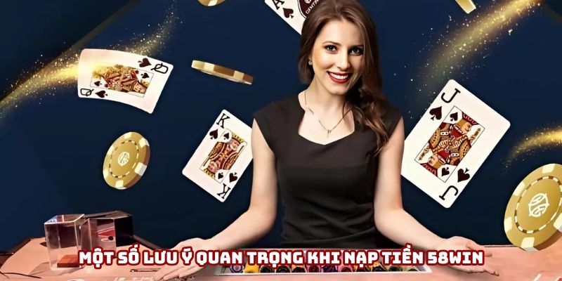 Lưu ý quan trọng khi nạp tiền 58win
